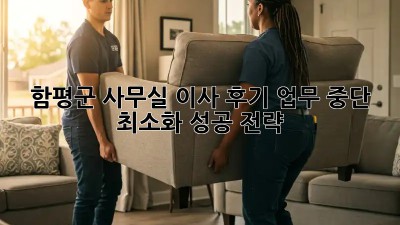 함평군 사무실 이사 후기: 업무 중단 최소화 성공 전략!