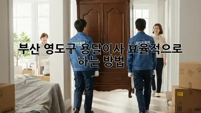부산 영도구 용달이사, 효율적으로 하는 방법!